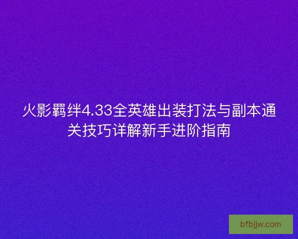 火影羁绊4.33全英雄出装打法与副本通关技巧详解新手进阶指南