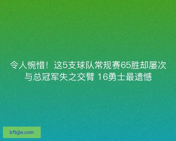 令人惋惜！这5支球队常规赛65胜却屡次与总冠军失之交臂 16勇士最遗憾