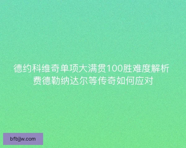 德约科维奇单项大满贯100胜难度解析 费德勒纳达尔等传奇如何应对